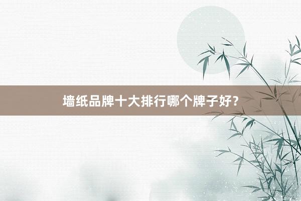 墙纸品牌十大排行哪个牌子好？