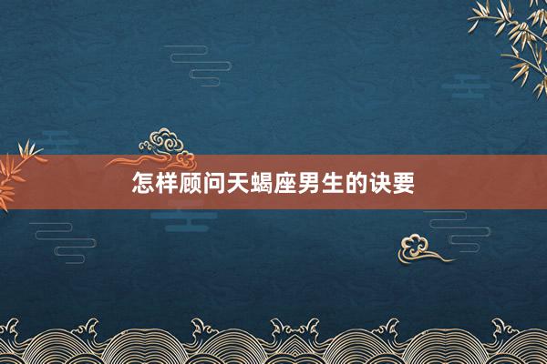 怎样顾问天蝎座男生的诀要