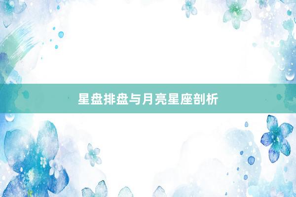 星盘排盘与月亮星座剖析