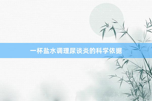 一杯盐水调理尿谈炎的科学依据