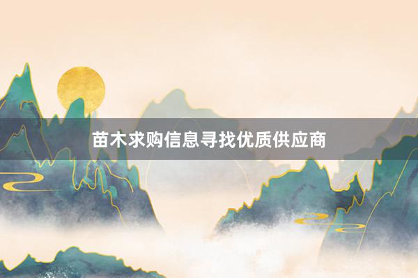苗木求购信息寻找优质供应商
