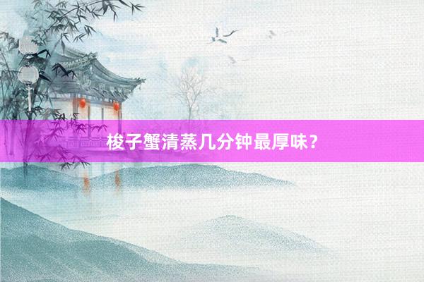 梭子蟹清蒸几分钟最厚味？