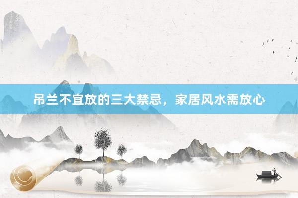 吊兰不宜放的三大禁忌，家居风水需放心