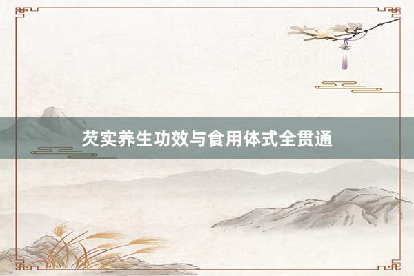 芡实养生功效与食用体式全贯通