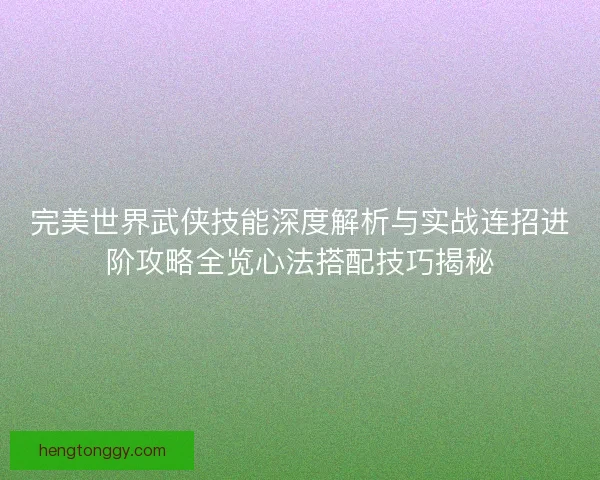 完美世界武侠技能深度解析与实战连招进阶攻略全览心法搭配技巧揭秘