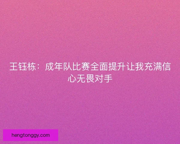 王钰栋：成年队比赛全面提升让我充满信心无畏对手