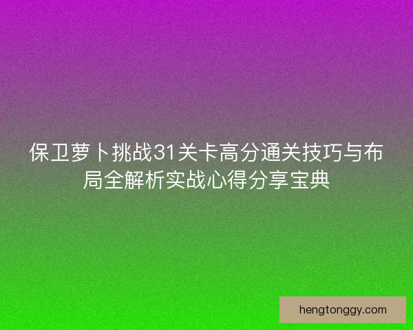 保卫萝卜挑战31关卡高分通关技巧与布局全解析实战心得分享宝典