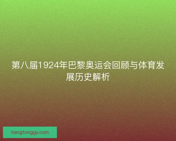 第八届1924年巴黎奥运会回顾与体育发展历史解析