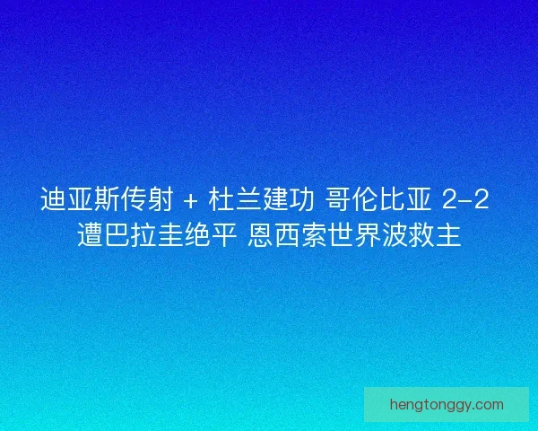 迪亚斯传射 + 杜兰建功 哥伦比亚 2-2 遭巴拉圭绝平 恩西索世界波救主