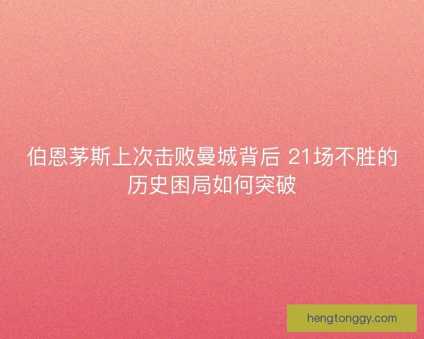 伯恩茅斯上次击败曼城背后 21场不胜的历史困局如何突破