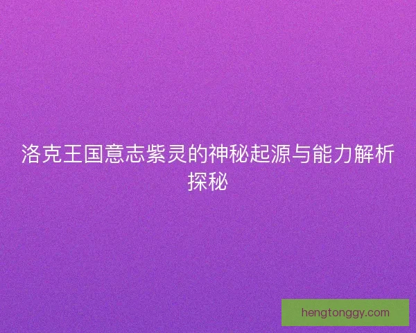 洛克王国意志紫灵的神秘起源与能力解析探秘