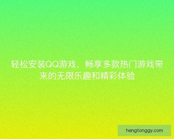 轻松安装QQ游戏，畅享多款热门游戏带来的无限乐趣和精彩体验