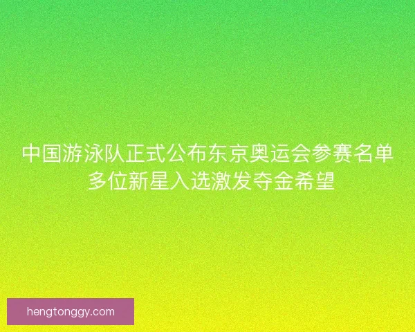 中国游泳队正式公布东京奥运会参赛名单 多位新星入选激发夺金希望